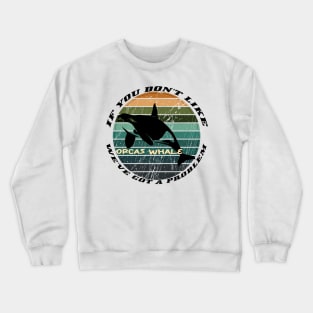 If You Don't Like Orcas Whale We've Got A Problem Crewneck Sweatshirt